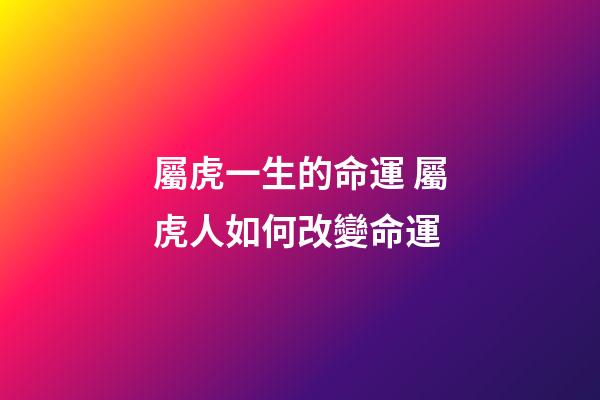 屬虎一生的命運 屬虎人如何改變命運